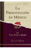 La Prostituciï¿½n En Mï¿½xico (Classic Reprint)