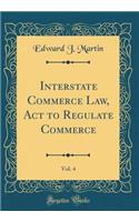 Interstate Commerce Law, ACT to Regulate Commerce, Vol. 4 (Classic Reprint)