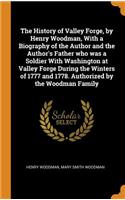 History of Valley Forge, by Henry Woodman, With a Biography of the Author and the Author's Father who was a Soldier With Washington at Valley Forge During the Winters of 1777 and 1778. Authorized by the Woodman Family