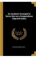 Analysis Arranged to Serve Also as a Compendious Digested Index