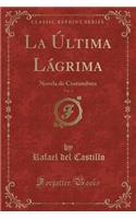 La Ã?ltima LÃ¡grima, Vol. 1: Novela de Costumbres (Classic Reprint)