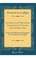 Lettres d'une Péruvienne, Augmentées Et Suivies des Lettres d'Aza: Tirées d'un Manuscrit Espagnol, Et Traduites de l'Anglais (Classic Reprint)