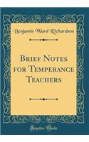 Brief Notes for Temperance Teachers (Classic Reprint)