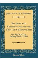 Receipts and Expenditures of the Town of Somersworth: For the Fiscal Year Ending March 1, 1880 (Classic Reprint)