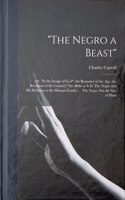 "The Negro a Beast"; or, "In the Image of God"; the Reasoner of the age, the Revelator of the Century! The Bible as it is! The Negro and his Relation to the Human Family! ... The Negro not the son of Ham