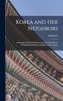 Korea and her Neighbors; a Narrative of Travel, With an Account of the Recent Vicissitudes and Present Position of the Country