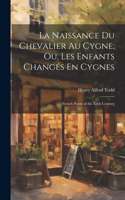 La Naissance Du Chevalier Au Cygne; Ou, Les Enfants Changés En Cygnes