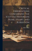 Critical Observations Concerning the Scottish Historians Hume, Stuart, and Robertson