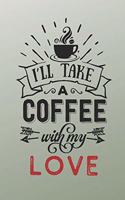 I'll Take a Coffee With My Love: Coffee Lovers Logbook for Anyone Who Enjoys a Good Cup of Joe (Coffee Gifts for Women)