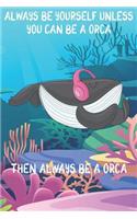 Always Be Yourself Unless You Can Be A Orcas Then Always Be A Orcas: Cute Orcas Lovers Journal / Notebook / Diary / Birthday Gift (6x9 - 110 Blank Lined Pages)