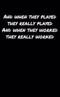 And When They Played They Really Played And When They Worked They Really Worked: A soft cover blank lined journal to jot down ideas, memories, goals, and anything else that comes to mind.