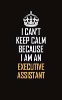 I Can't Keep Calm Because I Am An Executive Assistant