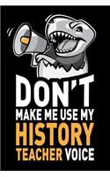 Don't Make Me Use My History Teacher Voice: Funny History Teacher Notebook Journal Gifts, 6 X 9 Inch, 120 Blank Lined Pages