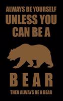 Always Be Yourself Unless You Can Be a Bear Then Always Be a Bear: Blank Lined Journal Notebook, Funny Bear Notebook, Bear Journal, Bear Notebook, Ruled, Writing Book, Notebook for Bear Lovers, Bear Gifts