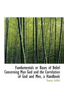 Fundamentals or Bases of Belief Concerning Man God and the Correlation of God and Men, a Handbook