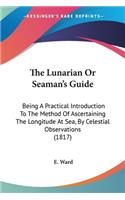The Lunarian Or Seaman's Guide: Being A Practical Introduction To The Method Of Ascertaining The Longitude At Sea, By Celestial Observations (1817)(English)