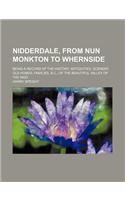 Nidderdale, from Nun Monkton to Whernside; Being a Record of the History, Antiquities, Scenery, Old Homes, Families, & C., of the Beautiful Valley of the Nidd