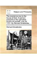 The Reverence Due to the House of God. a Sermon Preach'd in the Cathedral-Church of Landaff, July 2D, 1721. by Richard Smalbroke, ...: (English)