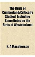 The Birds of Cumberland; Critically Studied, Including Some Notes on the Birds of Westmorland