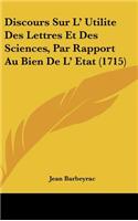 Discours Sur L' Utilite Des Lettres Et Des Sciences, Par Rapport Au Bien de L' Etat (1715)