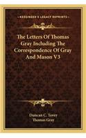 Letters of Thomas Gray Including the Correspondence of Gray and Mason V3