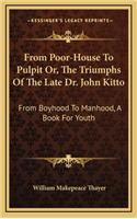 From Poor-House to Pulpit Or, the Triumphs of the Late Dr. John Kitto