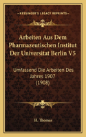 Arbeiten Aus Dem Pharmazeutischen Institut Der Universitat Berlin V5: Umfassend Die Arbeiten Des Jahres 1907 (1908)