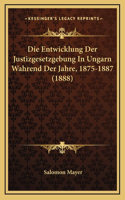 Die Entwicklung Der Justizgesetzgebung In Ungarn Wahrend Der Jahre, 1875-1887 (1888)