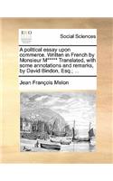 A Political Essay Upon Commerce. Written in French by Monsieur M***** Translated, with Some Annotations and Remarks, by David Bindon, Esq.; ...
