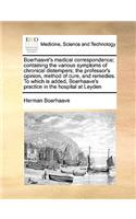 Boerhaave's Medical Correspondence; Containing the Various Symptoms of Chronical Distempers; The Professor's Opinion, Method of Cure, and Remedies. to Which Is Added, Boerhaave's Practice in the Hospital at Leyden