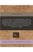 A Discours of Husbandrie Used in Brabant and Flanders Shewing the Wonderfull Improvement of Land There; And Serving as a Pattern for Our Practice in This Common-Wealth. (1650)