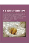 The Complete Seedsman; Shewing, the Best and Easiest Method for Raising and Cultivating Every Sort of Seed Belonging to a Kitchen and Flower-Garden. w