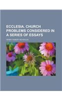 Ecclesia. Church Problems Considered in a Series of Essays