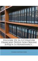 Histoire De La Littérature Française Depuis Son Origine Jusqu'a La Renaissance...