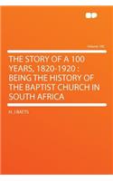 The Story of a 100 Years, 1820-1920: Being the History of the Baptist Church in South Africa Volume 100: Being the History of the Baptist Church in South Africa Volume 100