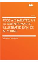 Rose a Charlitte; An Acadien Romance. Illustrated by H. de M. Young