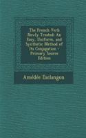 The French Verb Newly Treated: An Easy, Uniform, and Synthetic Method of Its Conjugation