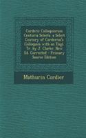 Corderii Colloquiorum Centuria Selecta. a Select Century of Corderius's Colloquies with an Engl. Tr. by J. Clarke. New Ed. Corrected - Primary Source Edition