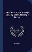Chromatics; Or, the Analogy, Harmony, and Philosophy of Colours