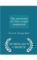 The Premises of Free Trade Examined - Scholar's Choice Edition