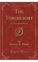 The Torchlight: Or, Through the Wood (Classic Reprint)