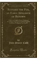 Reynard the Fox, an Early Apologue of Renown: Clad in an English Dress, Fashioned According to the German Model Supplied by Johann Wolfgang Von Goethe (Classic Reprint): Clad in an English Dress, Fashioned According to the German Model Supplied by Johann Wolfgang Von Goethe (Classic Reprint)