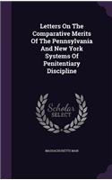 Letters On The Comparative Merits Of The Pennsylvania And New York Systems Of Penitentiary Discipline