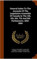 General Index to the Journals of the Legislative Assembly of Canada in the 4th, 5th, 6th, 7th and 8th Parliaments, 1852-1866
