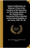 Scipio's Reflections on Monroe's View of the Conduct of the Executive on the Foreign Affairs of the United States. Connected With a Mission to the French Republic in the Years, 1794, '95, '96