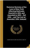 Statutory Revision of the Laws of New York Affecting Railroads, Enacted in 1892, and Amended in 1893 ... [To] 1906 ... and Tax Law as Amended. 1906. Indexed