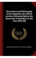 The Science and Philosophy of the Organism; The Gifford Lectures Delivered Before the University of Aberdeen in the Year 1907[-08]