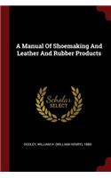 A Manual of Shoemaking and Leather and Rubber Products