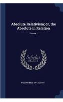 Absolute Relativism; or, the Absolute in Relation; Volume 1