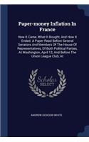 Paper-money Inflation In France: How It Came, What It Bought, And How It Ended. A Paper Read Before Several Senators And Members Of The House Of Representatives, Of Both Political P